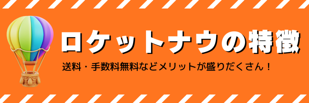 ロケットナウの特徴は送料・手数料無料などメリットが盛りだくさん