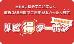 リピ得クーポンは、出前館を初めて使う方または直近365日間で注文していない方向けのキャンペーンです。